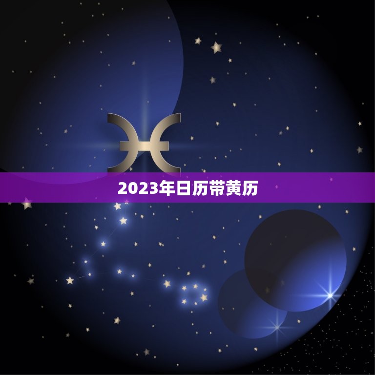 2023年日历带黄历 万能型，2023年日历带黄历宜和忌