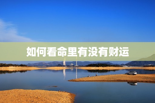 如何看命里有没有财运，如何看手相有没有财运  第1张