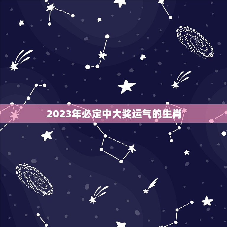 2023年必定中大奖运气的生肖，2023年运气最好的三大生肖  第1张