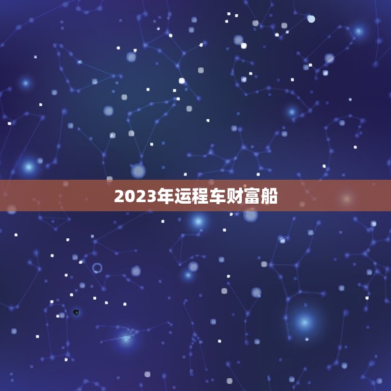 2023年运程车财富船，2023年运程车财富船测算免费