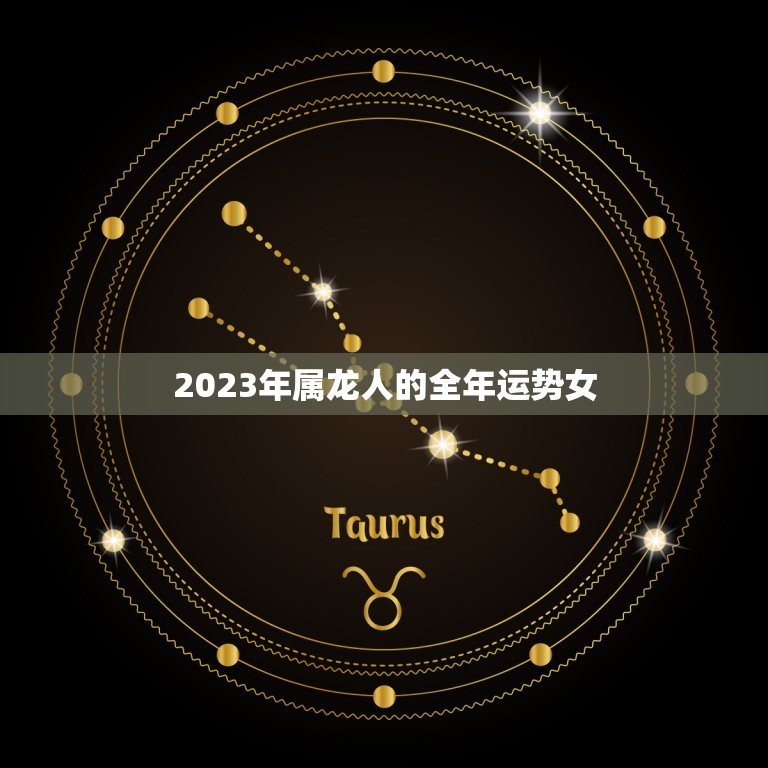 2023年属龙人的全年运势女，2023年属龙人的全年运势女性运程  第1张