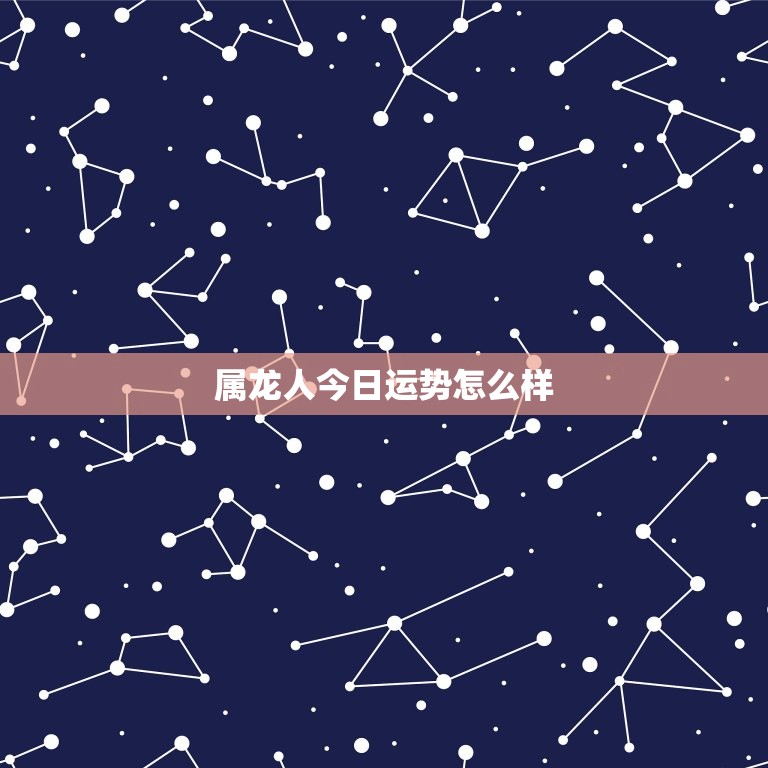属龙人今日运势怎么样，属龙人今日运势怎么样男  第1张