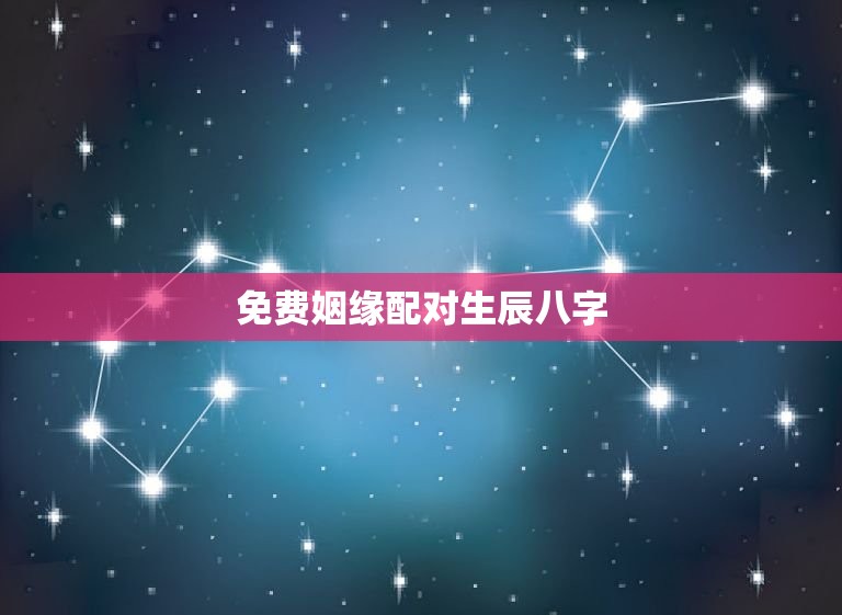 免费姻缘配对生辰八字，姻缘配对生辰八字  第1张