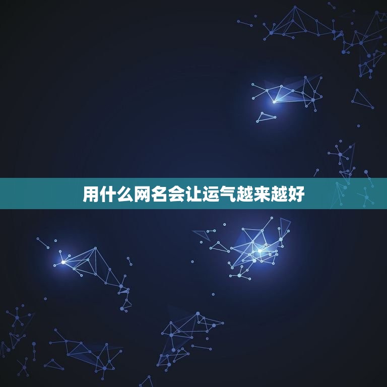 用什么网名会让运气越来越好，用怎样的网名才会运气越来越好