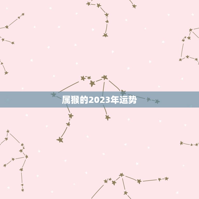 属猴的2023年运势，属猴的2023年运势运程