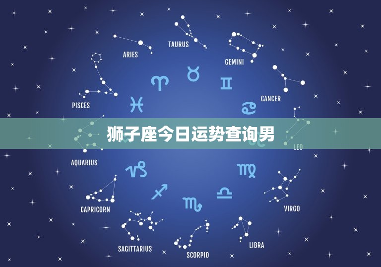 狮子座今日运势查询男，狮子座今日运势查询男狮  第1张