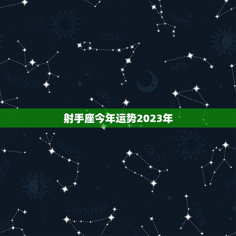 射手座今年运势2023年，射手座今年运势2023年龙男  第1张