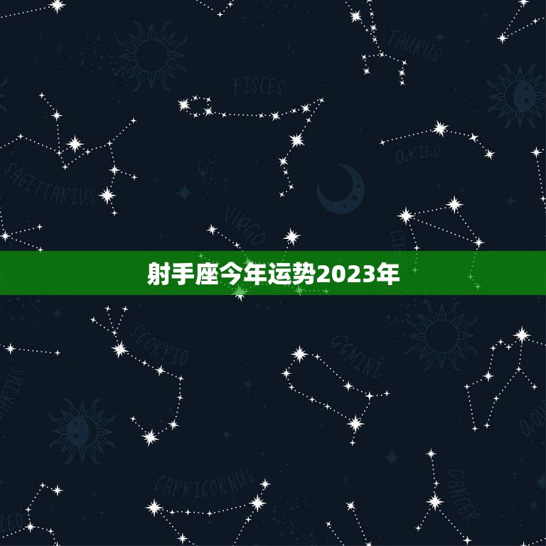 射手座今年运势2023年，射手座今年运势2023年龙男