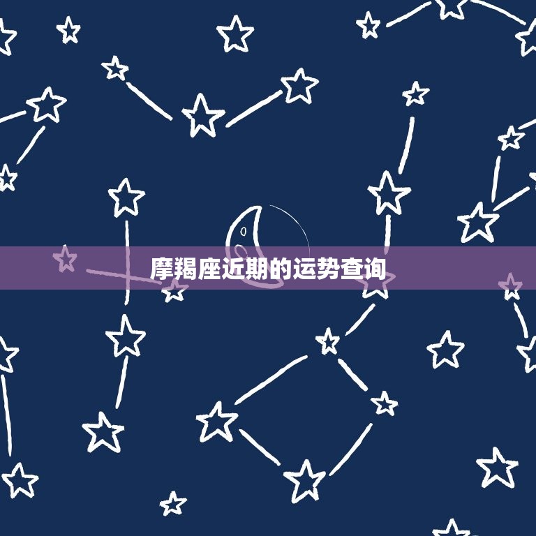 摩羯座近期的运势查询，摩羯座近期感情运势最新消息  第1张