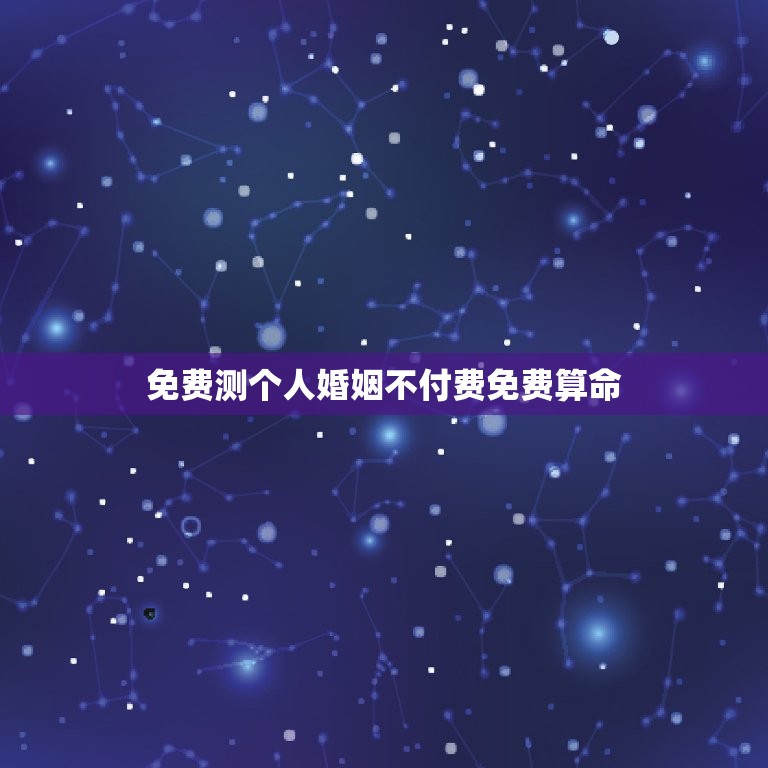 免费测个人婚姻不付费免费算命，算命测个人婚姻是否要付费  第1张