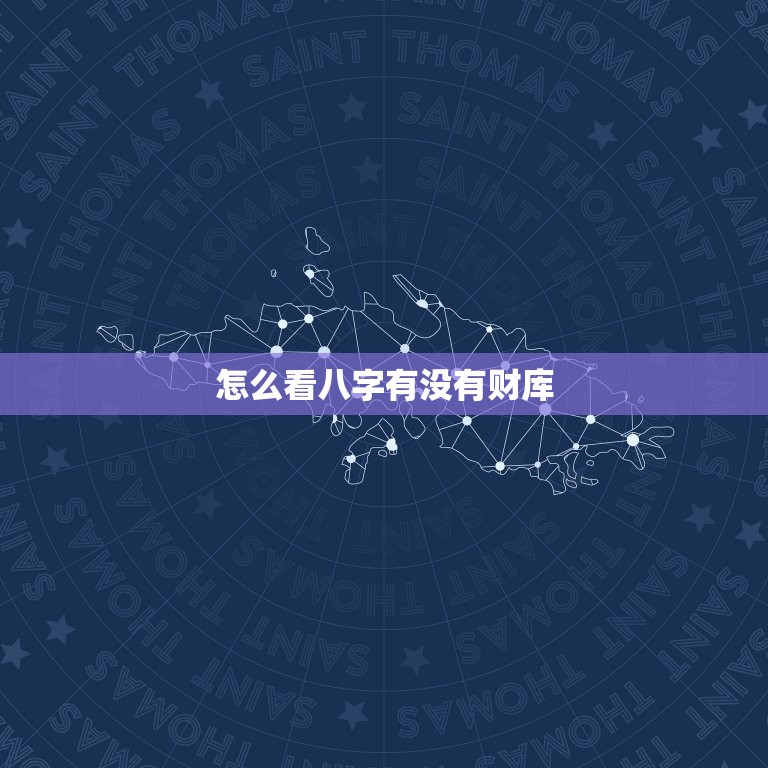 怎么看八字有没有财库，怎么看八字有没有财库和生财的库  第1张