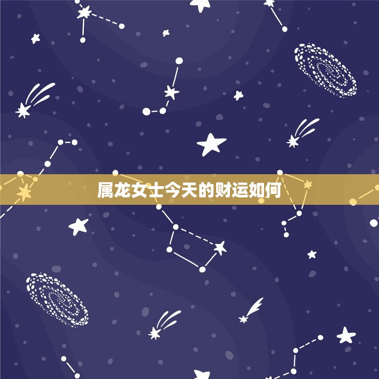 属龙女士今天的财运如何，属龙女士今天的财运如何？  第1张