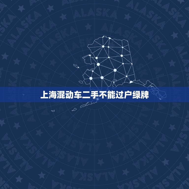 上海混动车二手不能过户绿牌，上海混动车二手过户绿牌怎么办