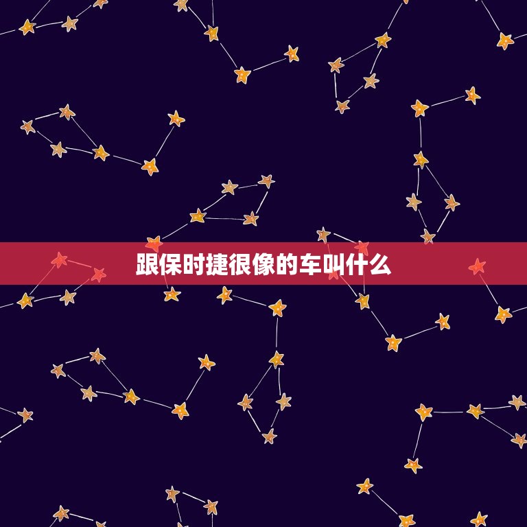 跟保时捷很像的车叫什么，跟保时捷很像的车叫什么品牌