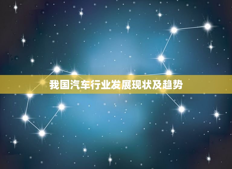 我国汽车行业发展现状及趋势，我国汽车行业发展现状及趋势总结  第1张