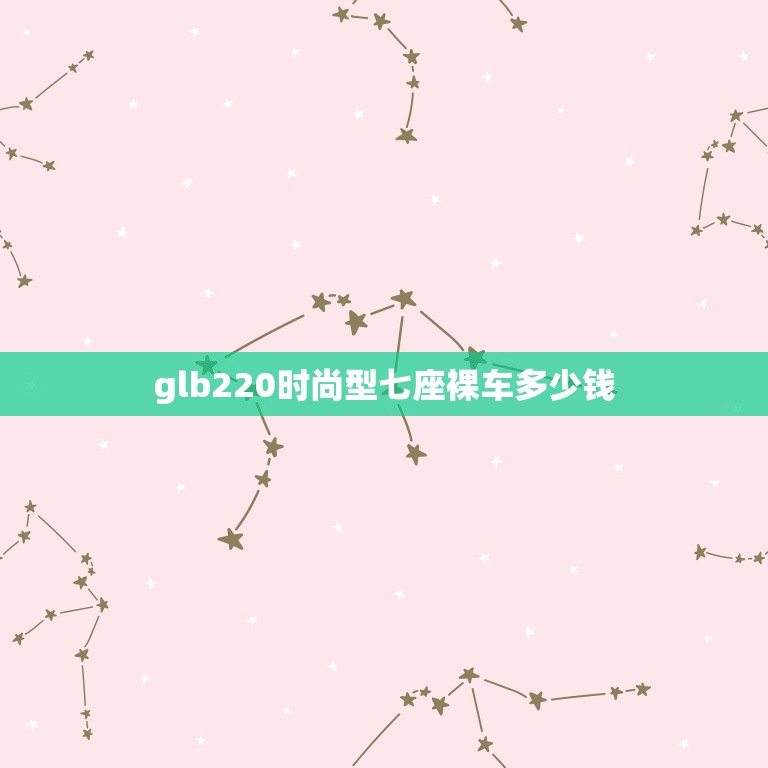 glb220时尚型七座裸车多少钱，glb 200 奔驰七座多少钱  第1张