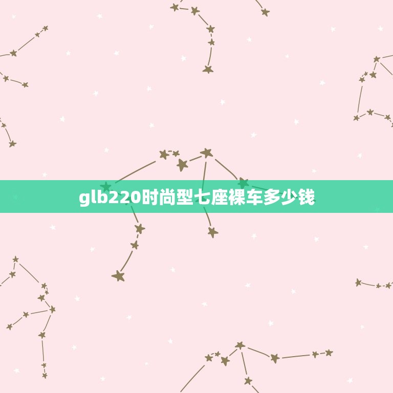 glb220时尚型七座裸车多少钱，glb 200 奔驰七座多少钱