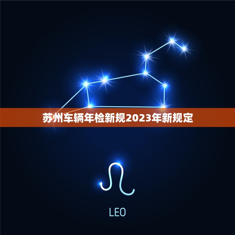 苏州车辆年检新规2023年新规定，苏州车辆年检新规2023年新规定解读