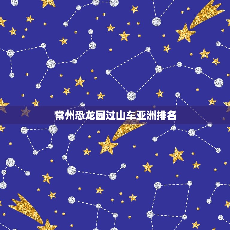 常州恐龙园过山车亚洲排名，常州恐龙园过山车亚洲排名介绍  第1张