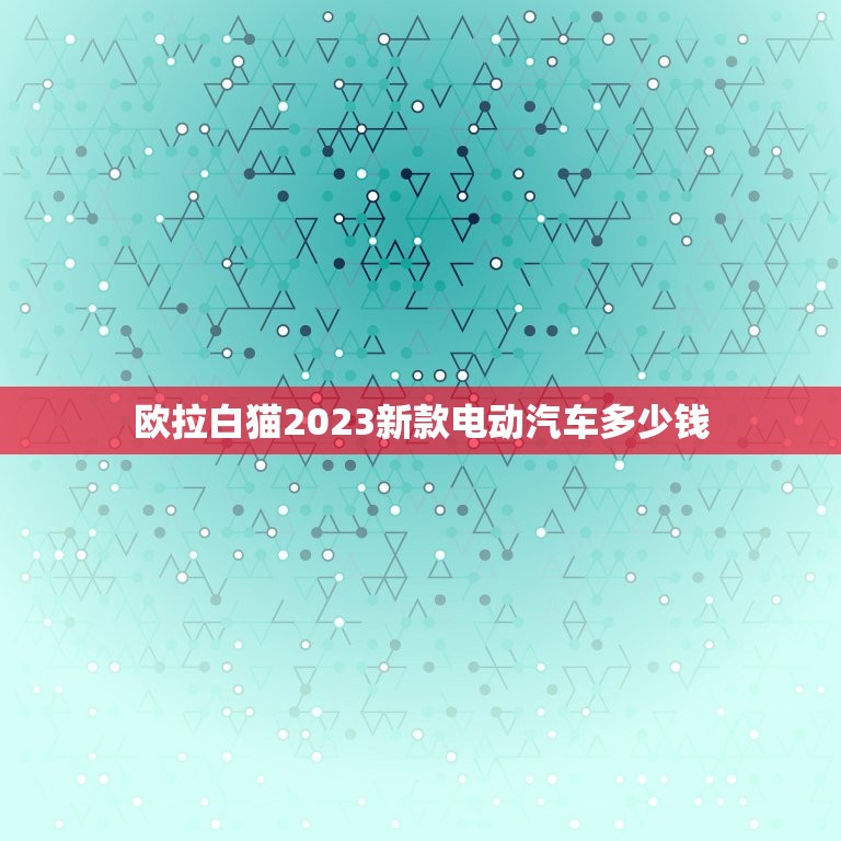 欧拉白猫2023新款电动汽车多少钱  第1张