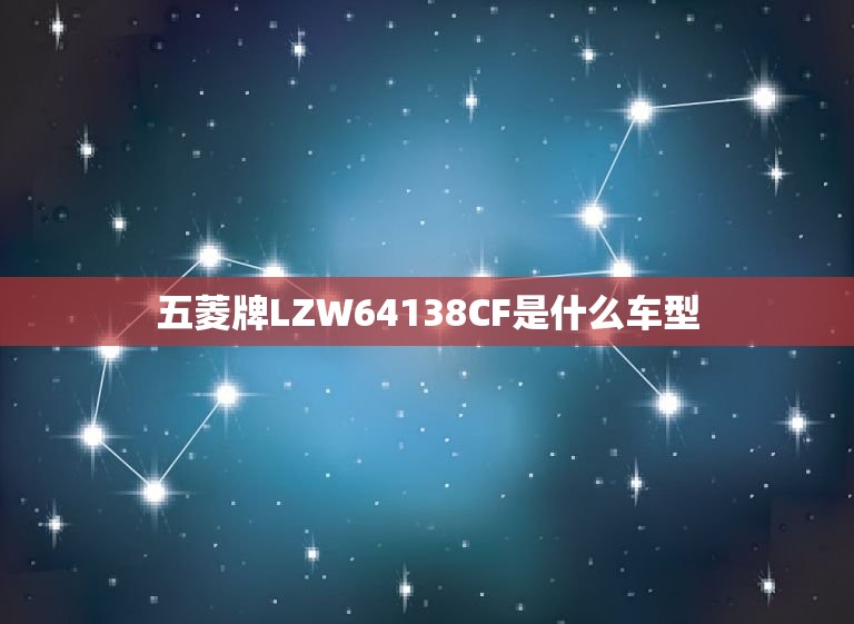 五菱牌LZW64138CF是什么车型  第1张