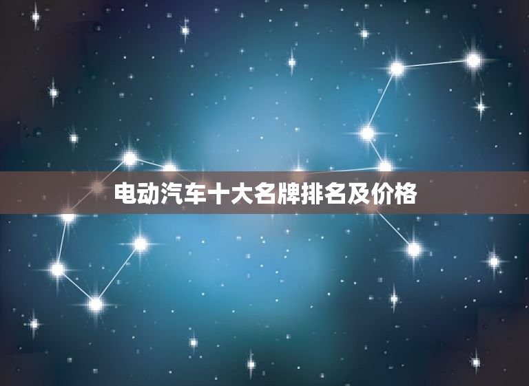 电动汽车十大名牌排名及价格，电动汽车十大名牌排名及价格蔚来汽车