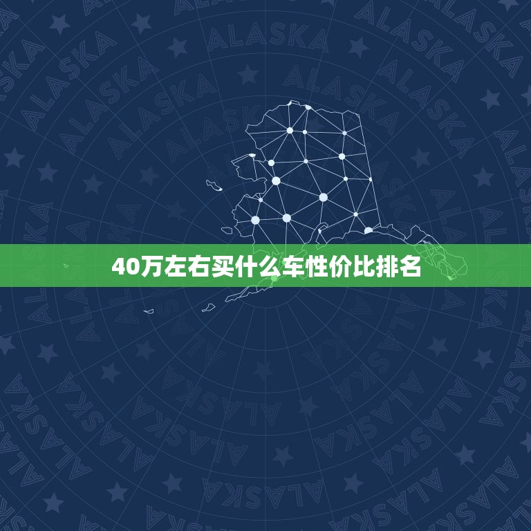 40万左右买什么车性价比排名，40万左右买什么轿车性价比比较高