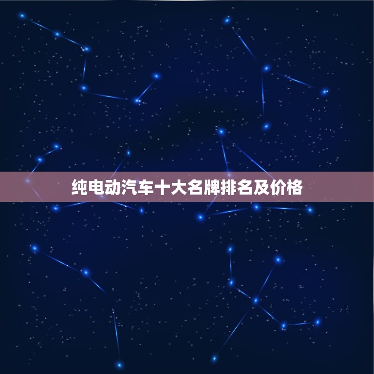 纯电动汽车十大名牌排名及价格，迷你纯电动汽车十大名牌排名及价格  第1张