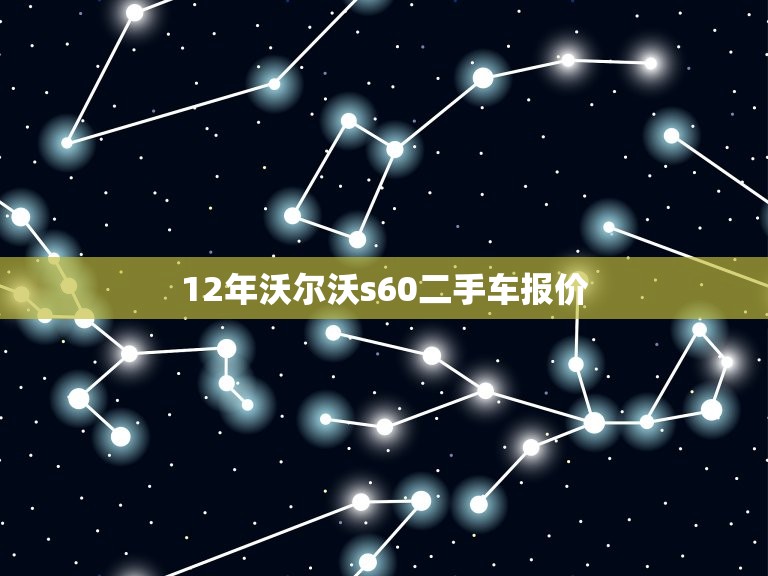 12年沃尔沃s60二手车报价，12年的沃尔沃s60二手车多少钱