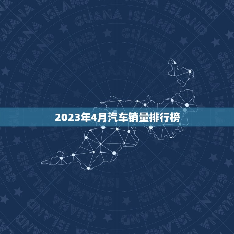 2023年4月汽车销量排行榜，2023年4月汽车销量排行榜最新