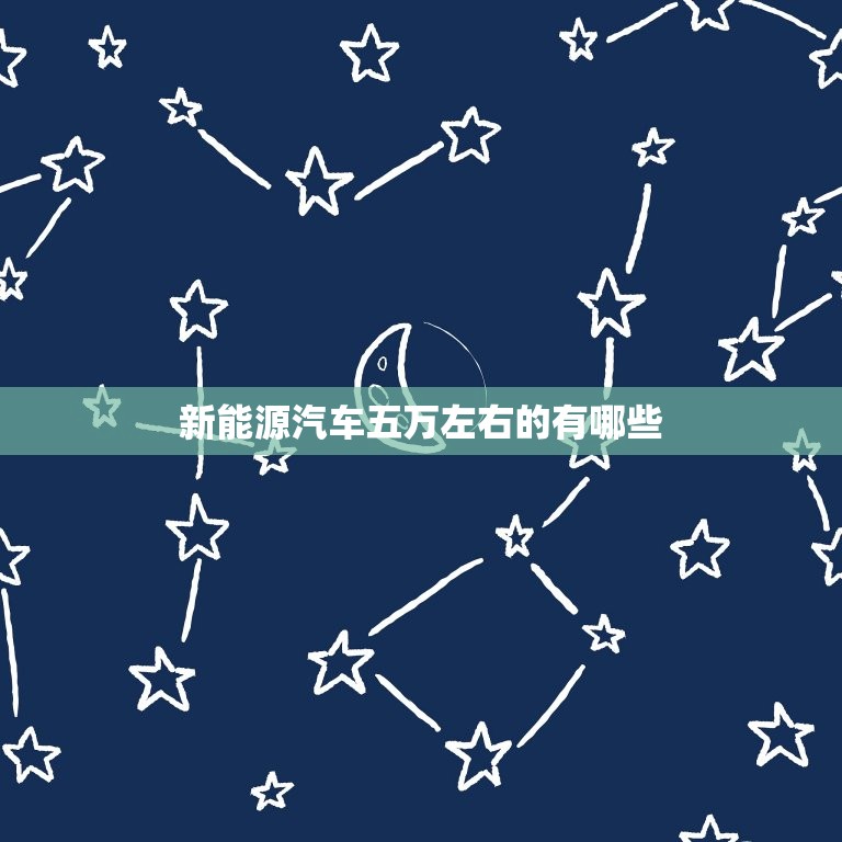 新能源汽车五万左右的有哪些，新能源汽车五万左右的有哪些车型  第1张