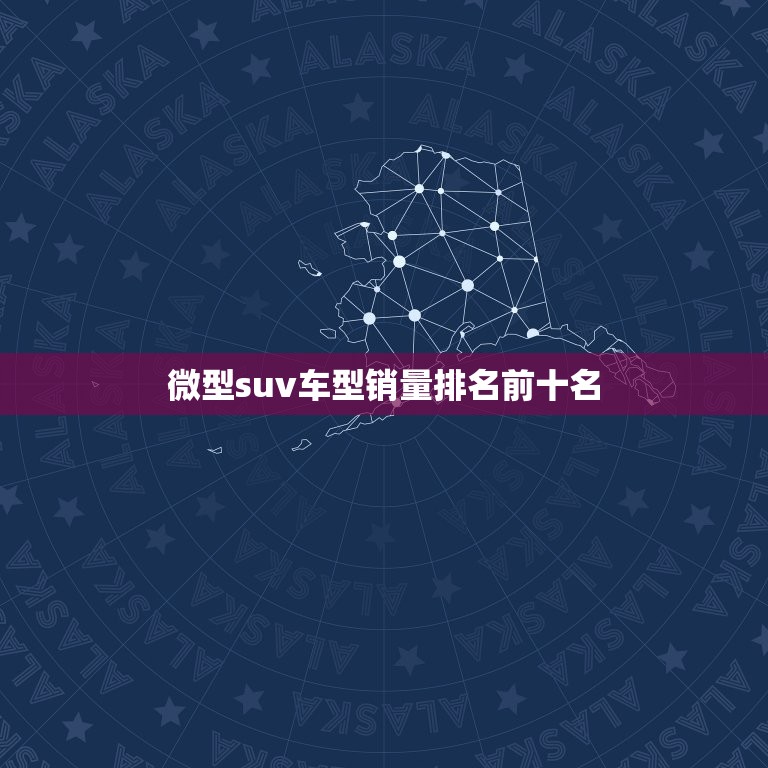 微型suv车型销量排名前十名，微型suv车型销量排名前十名有哪些