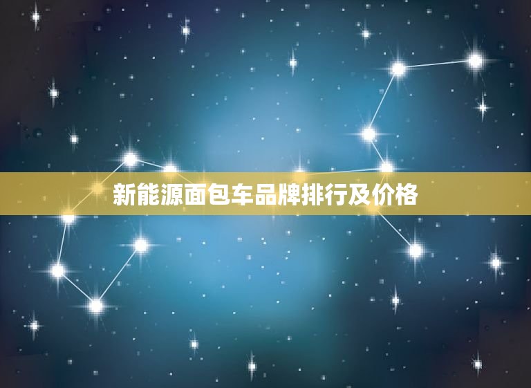 新能源面包车品牌排行及价格，新能源面包车品牌排行榜及价格  第1张