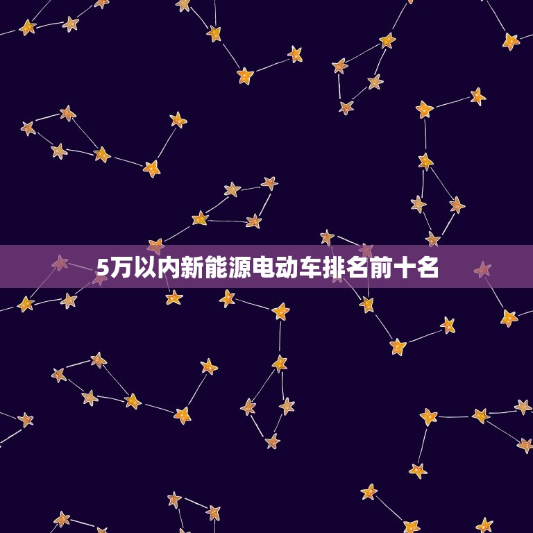 5万以内新能源电动车排名前十名，新能源电动车小型5万排名前十名  第1张