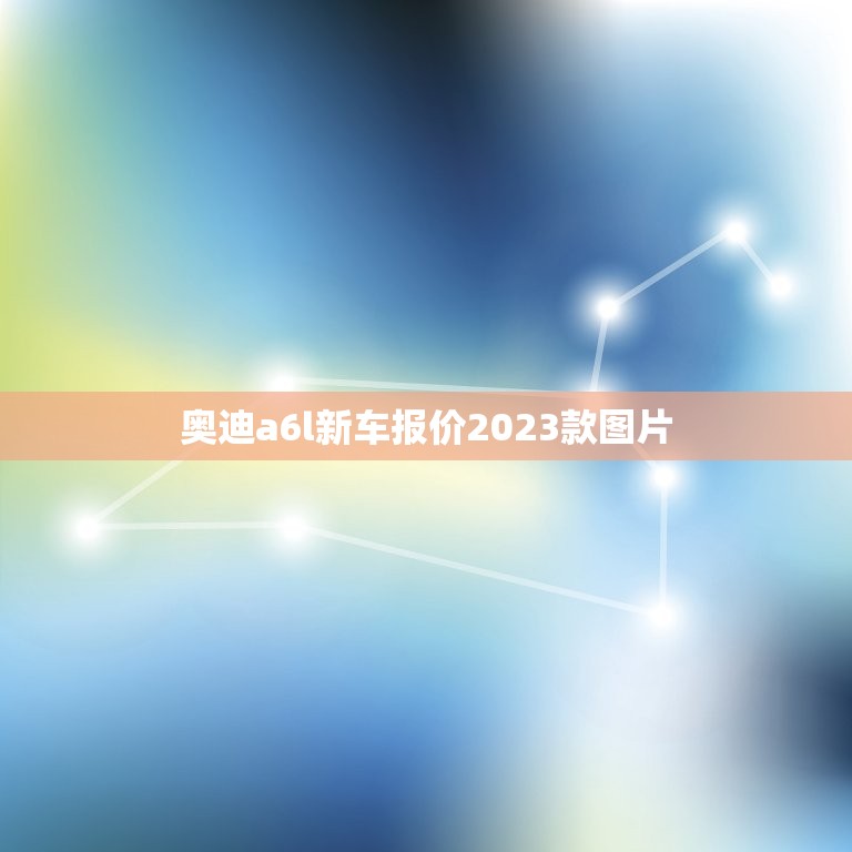 奥迪a6l新车报价2023款图片，奥迪a6l新车报价2023款图片落地价