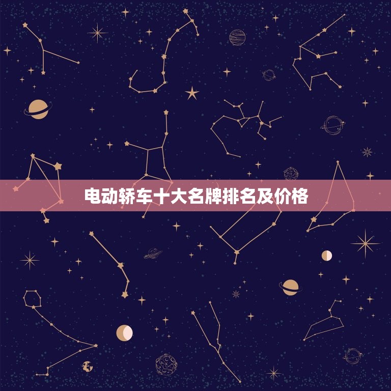 电动轿车十大名牌排名及价格，电动轿车十大名牌排名及价格车多少钱