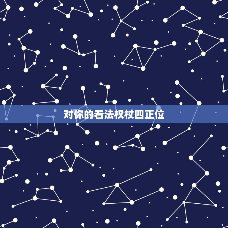 对你的看法权杖四正位，权杖四正位他对我有心动吗