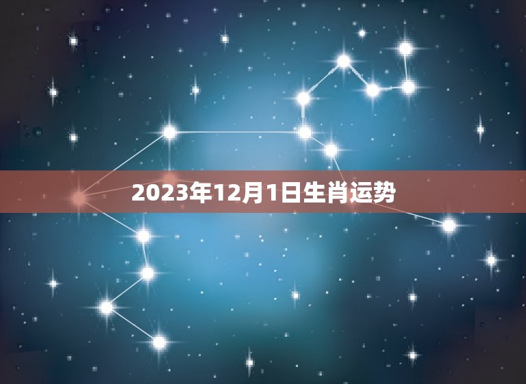 2023年12月1日生肖运势，20201213生肖运势