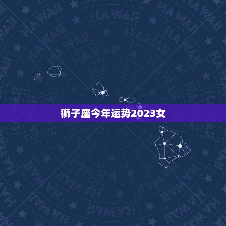 狮子座今年运势2023女，2023年狮子座大