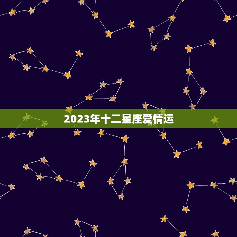 2023年十二星座爱情运，2023年财运最好的星座  第1张