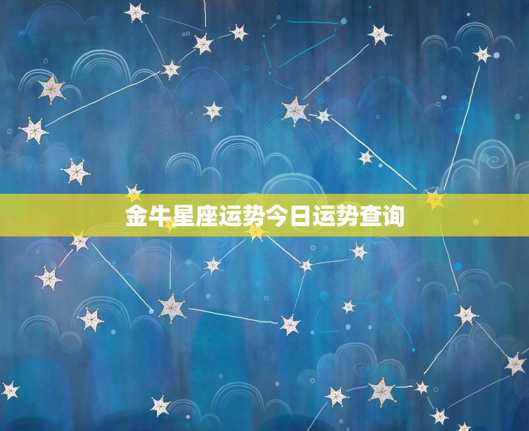 金牛星座运势今日运势查询，金牛星座运势今日运势查询女性  第1张