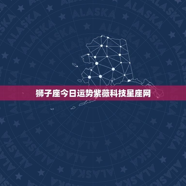 狮子座今日运势紫薇科技星座网，狮子座今日运势星座屋  第1张