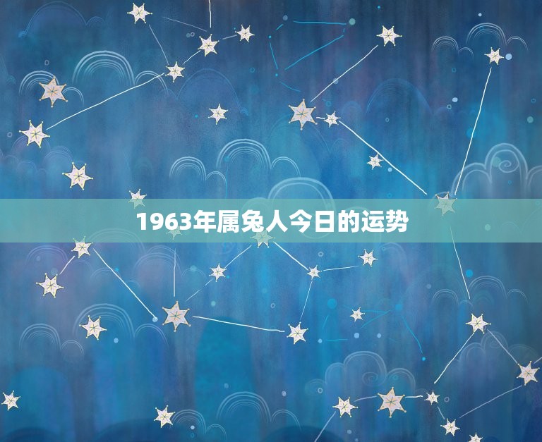 1963年属兔人今日的运势，1963年属兔人今日运势查询