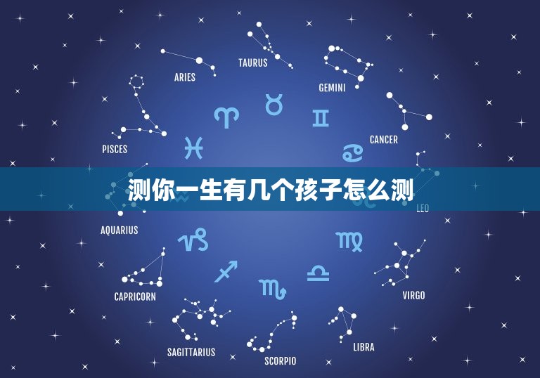 测你一生有几个孩子怎么测，测你一生有几个孩子怎么测的  第1张