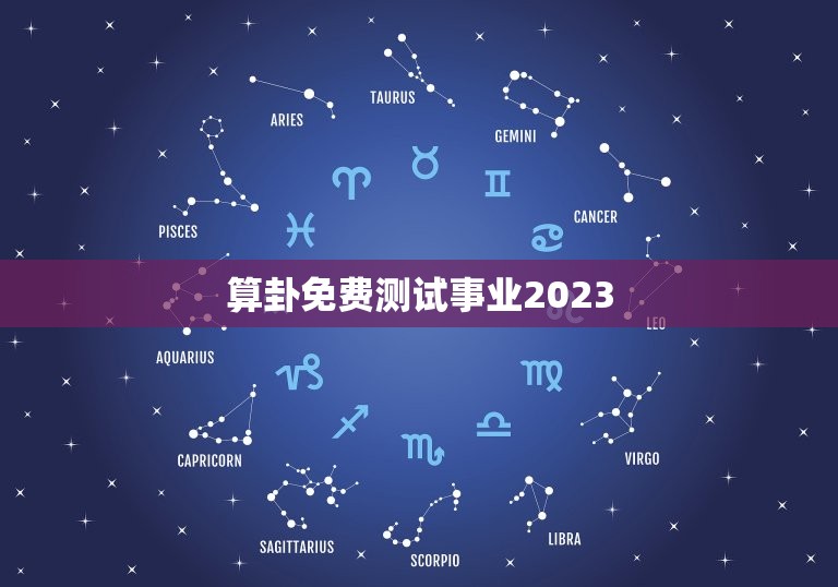算卦免费测试事业2023，免费测试事业运程 2020