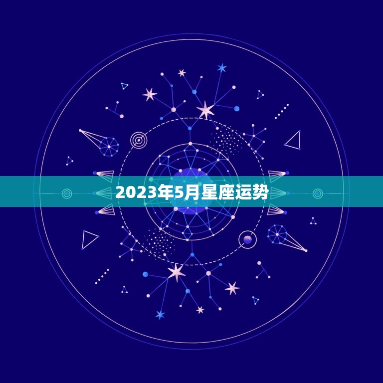 2023年5月星座运势，2023年5月23日十二星座运势  第1张
