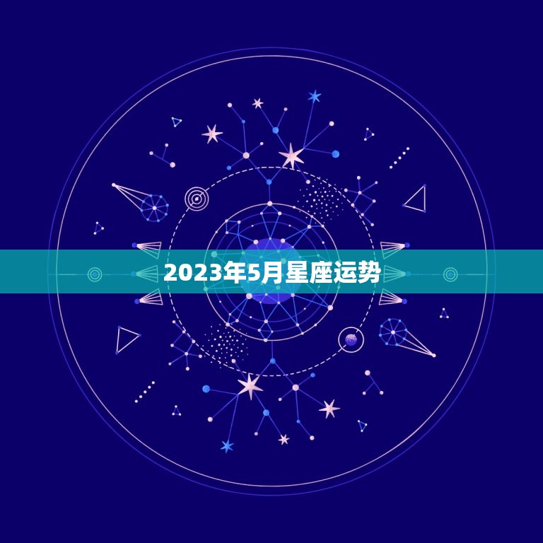 2023年5月星座运势，2023年5月23日十二星座运势