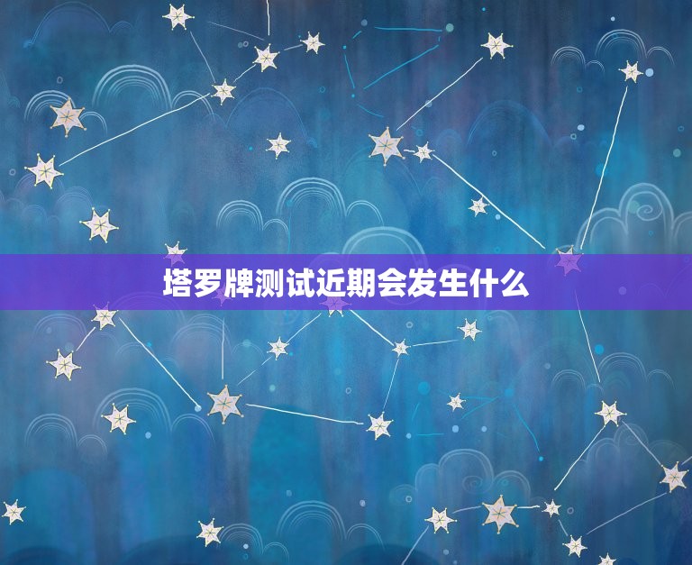 塔罗牌测试近期会发生什么，塔罗牌测试近期会发生什么牌阵  第1张