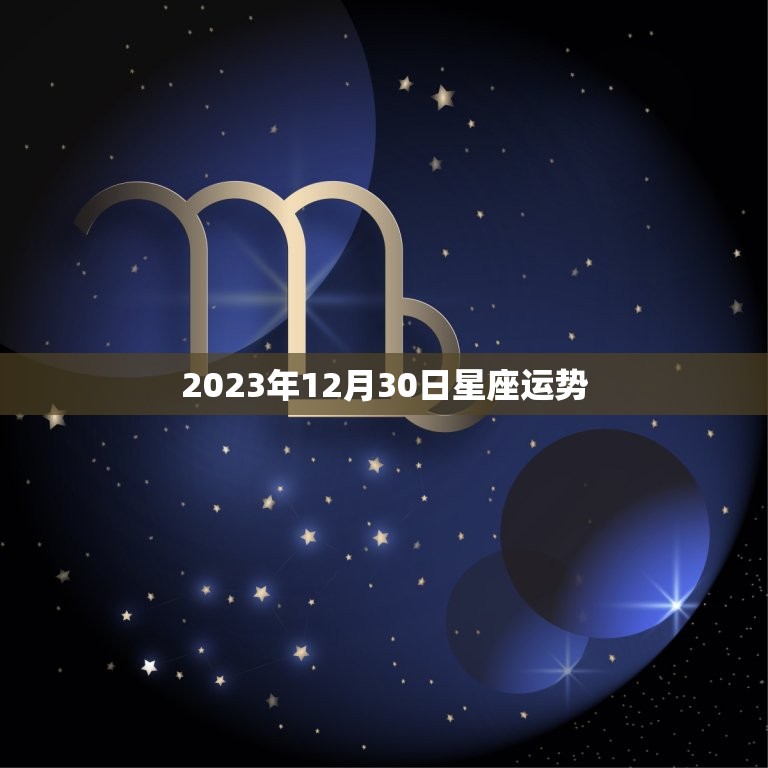 2023年12月30日星座运势，2020年12月30日特吉生肖运势  第1张