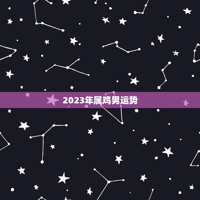 2023年属鸡男运势，2023年属鸡男运势1953年出生  第1张